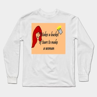 It Takes A Bucket of Tears To Become A Woman Long Sleeve T-Shirt